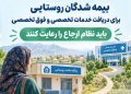 مدیر کل سلامت خانواده و نظام ارجاع سازمان بیمه سلامت ایران: بیمه شدگان روستایی برای دریافت خدمات تخصصی و فوق تخصصی باید نظام ارجاع را رعایت کنند